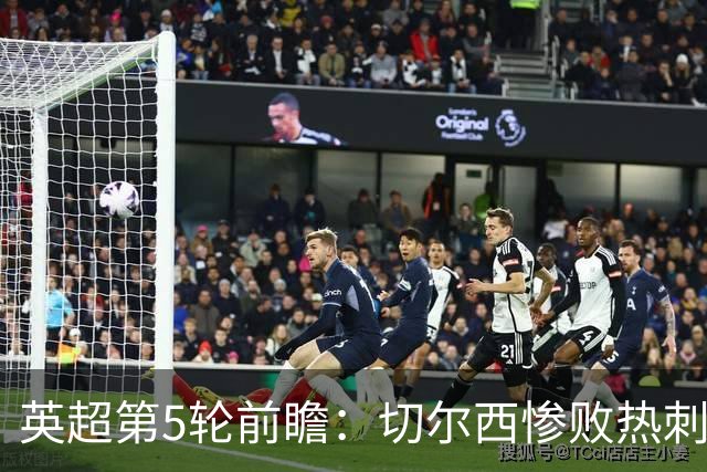 英超第5轮前瞻：切尔西惨败热刺哑火，枪手阿森纳稳了？